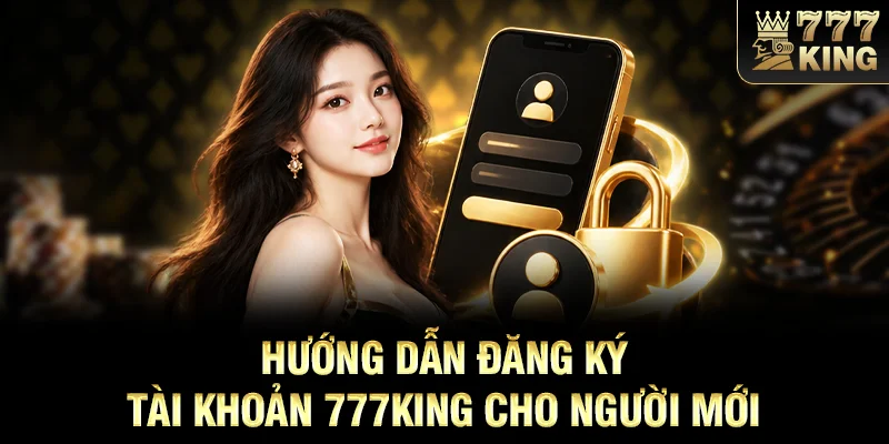 Hướng dẫn đăng ký tài khoản 777KING cho người mới