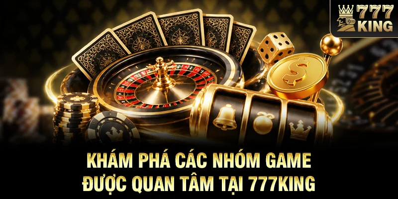 Khám phá các nhóm game được quan tâm tại 777KING