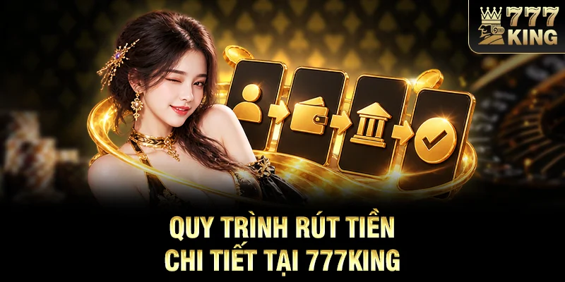 Quy trình rút tiền chi tiết tại 777KING