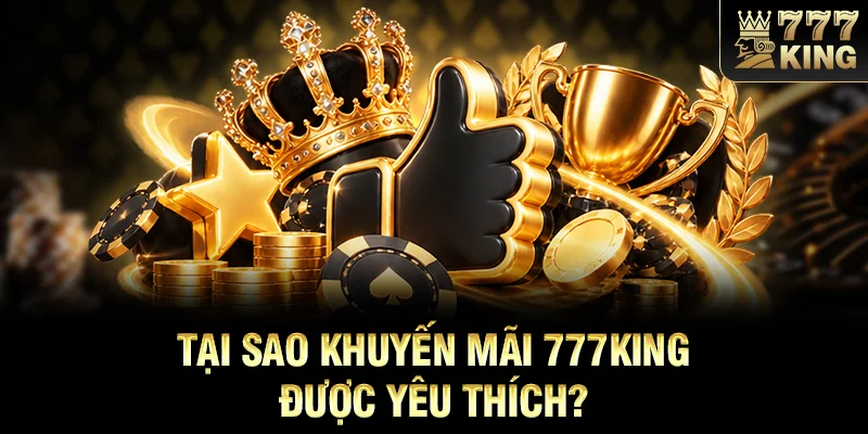 Tại sao khuyến mãi 777KING được yêu thích?