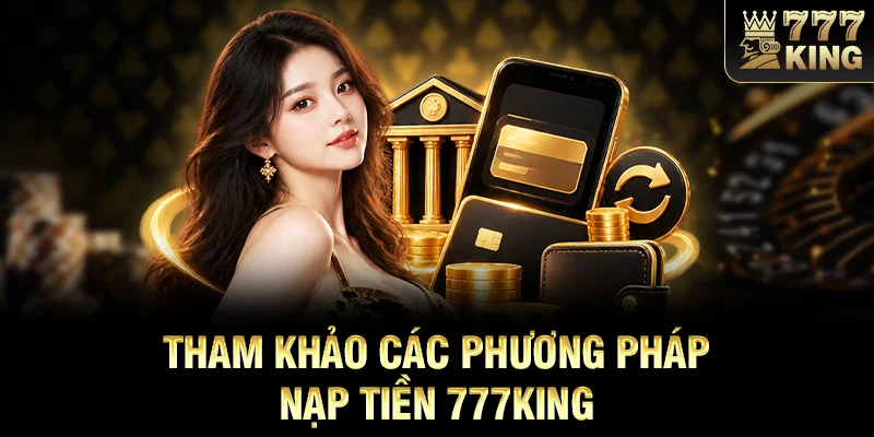 Tham khảo các phương pháp nạp tiền 777KING